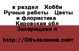  в раздел : Хобби. Ручные работы » Цветы и флористика . Кировская обл.,Захарищево п.